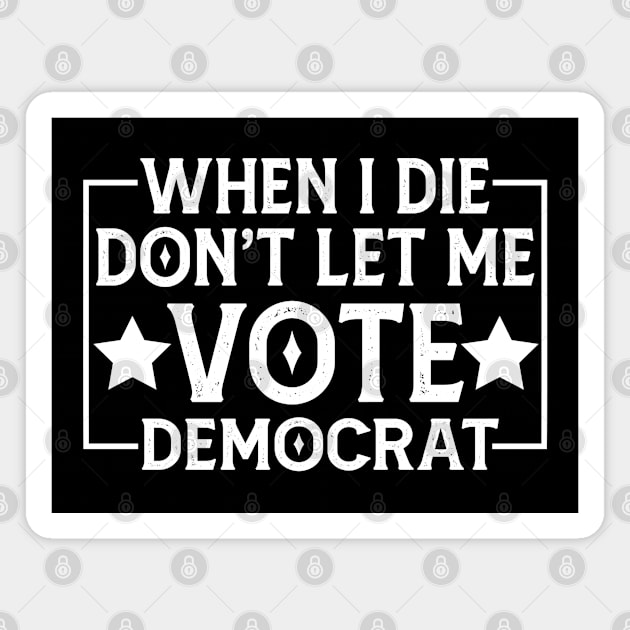 When I die don't let me vote Democrat Magnet by Mr.Speak